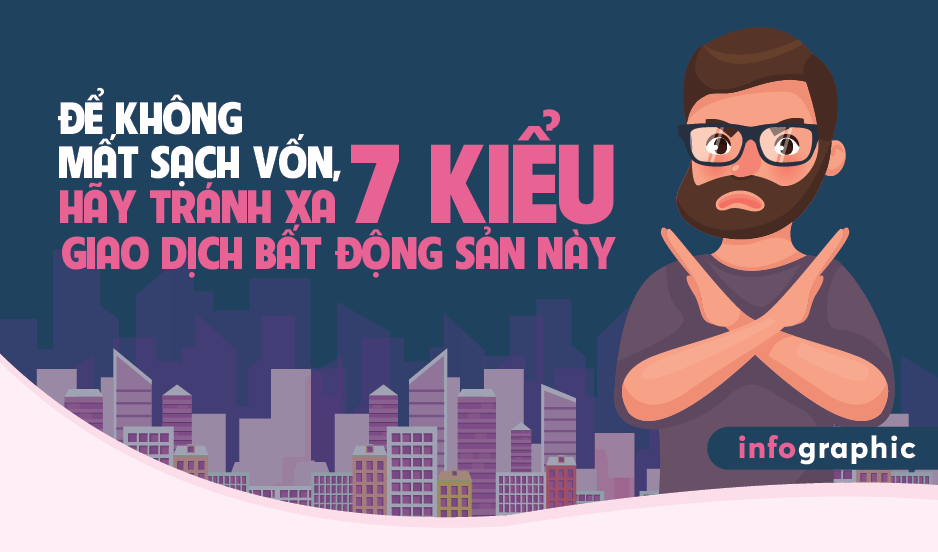 [Infographic] Để không mất sạch vốn, hãy tránh xa 7 kiểu giao dịch bất động sản này