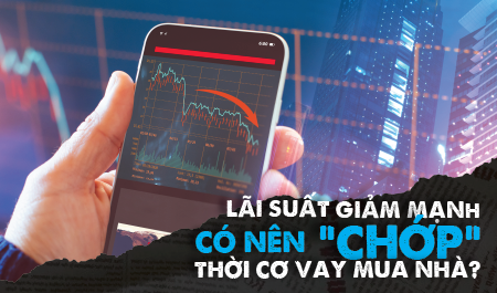 Lãi suất giảm mạnh, có nên “chớp” thời cơ vay mua nhà?
