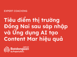 Tiêu điểm thị trường Đồng Nai sau sáp nhập và Ứng dụng AI tạo Content Mar hiệu quả