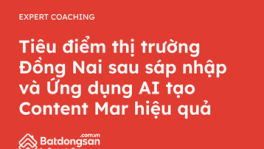 Tiêu điểm thị trường Đồng Nai sau sáp nhập và Ứng dụng AI tạo Content Mar hiệu quả